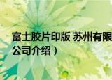 富士胶片印版 苏州有限公司（关于富士胶片印版 苏州有限公司介绍）