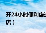 开24小时便利店选择地址（开个24小时便利店）