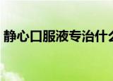 静心口服液专治什么病（静心口服液多少钱）