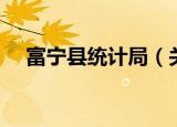 富宁县统计局（关于富宁县统计局介绍）