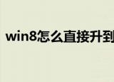 win8怎么直接升到win11（win8 1预览版）