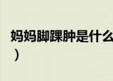 妈妈脚踝肿是什么原因（脚踝肿了是什么原因）