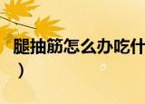 腿抽筋怎么办吃什么东西好呢（腿抽筋怎么办）