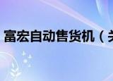 富宏自动售货机（关于富宏自动售货机介绍）