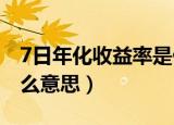 7日年化收益率是什么意思（年化收益率是什么意思）