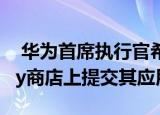  华为首席执行官希望Google在其AppGallery商店上提交其应用程序