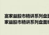 富家益股市精讲系列盘面细节精讲：从入门到精通（关于富家益股市精讲系列盘面细节精讲：从入门到精通介绍）
