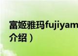 富姬雅玛fujiyama（关于富姬雅玛fujiyama介绍）