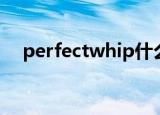 perfectwhip什么意思（perfectwhip）