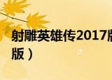 射雕英雄传2017版演员表（射雕英雄传2017版）