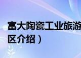 富大陶瓷工业旅游区（关于富大陶瓷工业旅游区介绍）