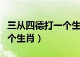 三从四德打一个生肖什么意思（三从四德打一个生肖）