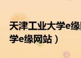 天津工业大学e缘网站登录入口（天津工业大学e缘网站）