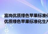 富岗优质绿色苹果标准化生产技术科普示范基地（关于富岗优质绿色苹果标准化生产技术科普示范基地介绍）