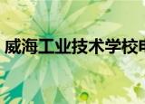 威海工业技术学校电话（威海工业技术学校）