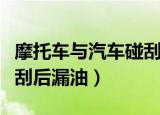 摩托车与汽车碰刮后漏油了（摩托车与汽车碰刮后漏油）