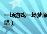 一场游戏一场梦原唱是谁（一场游戏一场梦原唱）