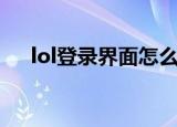 lol登录界面怎么进不去（lol登录界面）