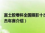 富士胶卷杯全国摄影十杰年赛（关于富士胶卷杯全国摄影十杰年赛介绍）