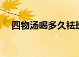 四物汤喝多久祛斑（四物汤能美白祛斑）