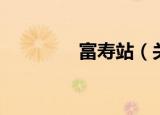 富寿站（关于富寿站介绍）