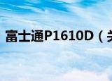 富士通P1610D（关于富士通P1610D介绍）