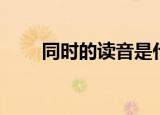 同时的读音是什么（同时的反义词）