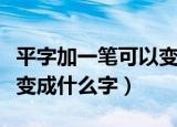 平字加一笔可以变成什么字（平字加一笔可以变成什么字）