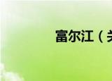 富尔江（关于富尔江介绍）