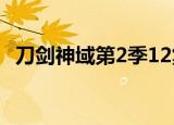 刀剑神域第2季12集（刀剑神域第二季10）