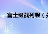 富士级战列舰（关于富士级战列舰介绍）