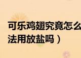 可乐鸡翅究竟怎么做好吃（可乐鸡翅的制作方法用放盐吗）