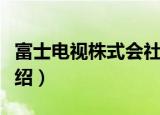 富士电视株式会社（关于富士电视株式会社介绍）