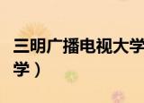 三明广播电视大学官网报名（三明广播电视大学）