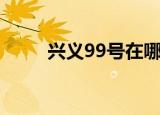 兴义99号在哪个区（兴义路99号）