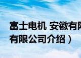 富士电机 安徽有限公司（关于富士电机 安徽有限公司介绍）