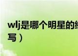 wlj是哪个明星的缩写（lwj是哪个明星名字缩写）