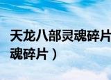 天龙八部灵魂碎片怎么批量使用（天龙八部灵魂碎片）