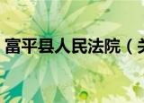 富平县人民法院（关于富平县人民法院介绍）