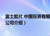 富士胶片 中国投资有限公司（关于富士胶片 中国投资有限公司介绍）
