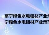 富宁绿色水电铝材产业示范园区投资开发有限公司（关于富宁绿色水电铝材产业示范园区投资开发有限公司介绍）