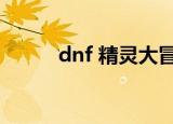 dnf 精灵大冒险（dnf帮帮精灵）