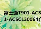 富士通T901-ACSCL30064（关于富士通T901-ACSCL30064介绍）