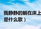 我静静的躺在床上是啥歌（我静静的躺在床上是什么歌）