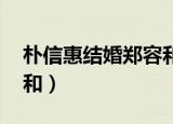 朴信惠结婚郑容和去了吗（我们结婚了 郑容和）