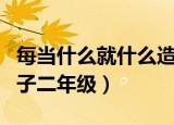 每当什么就什么造句子（每当什么就什么造句子二年级）