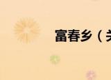 富春乡（关于富春乡介绍）