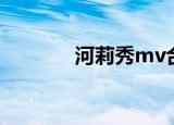 河莉秀mv合集（河莉秀mv）