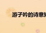 游子吟的诗意短句（游子吟的诗意）