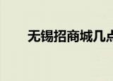 无锡招商城几点开门（无锡 招商城）